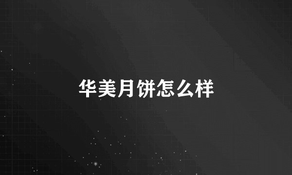 华美月饼怎么样