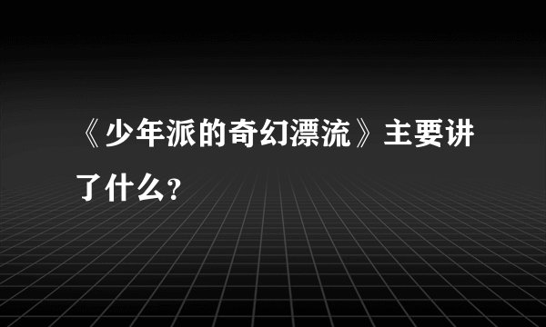 《少年派的奇幻漂流》主要讲了什么？