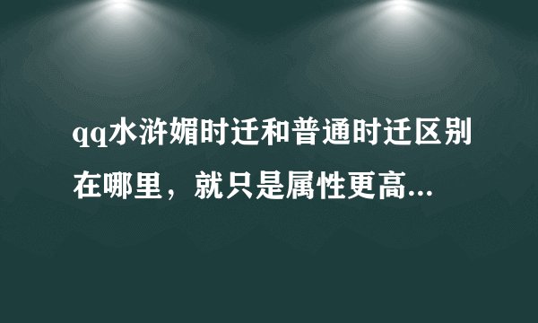qq水浒媚时迁和普通时迁区别在哪里，就只是属性更高吗？1500积分换眉时迁划算吗？