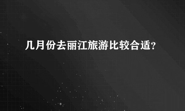 几月份去丽江旅游比较合适？