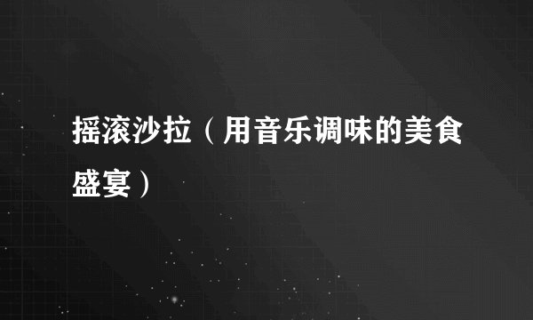 摇滚沙拉（用音乐调味的美食盛宴）