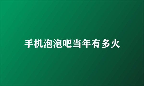 手机泡泡吧当年有多火