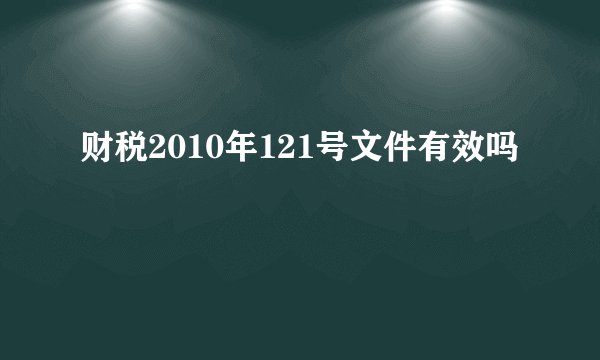 财税2010年121号文件有效吗