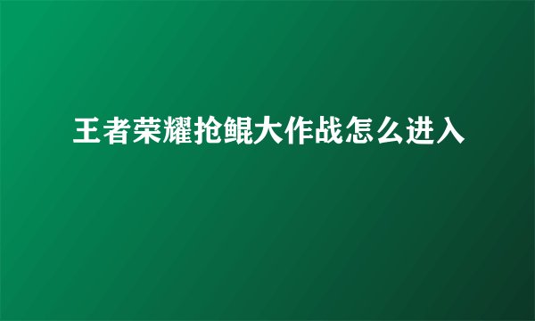 王者荣耀抢鲲大作战怎么进入