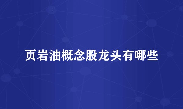 页岩油概念股龙头有哪些