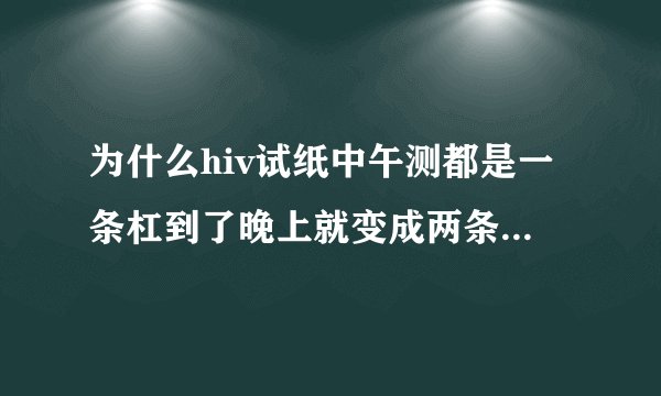 为什么hiv试纸中午测都是一条杠到了晚上就变成两条了，但第二条很淡？