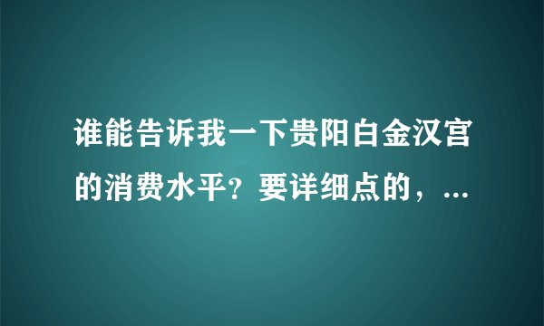 谁能告诉我一下贵阳白金汉宫的消费水平？要详细点的，谢谢~！