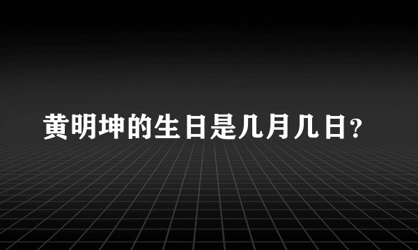 黄明坤的生日是几月几日？