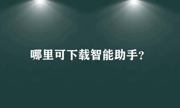 哪里可下载智能助手？