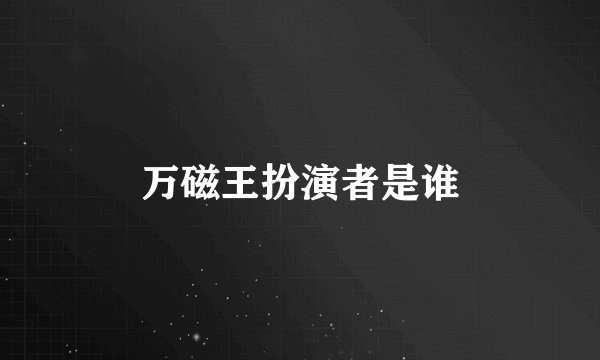 万磁王扮演者是谁