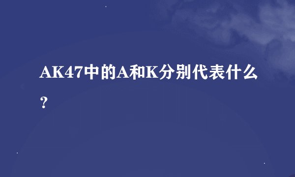 AK47中的A和K分别代表什么？