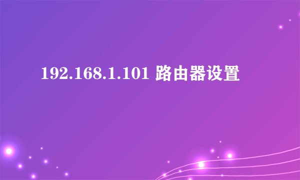 192.168.1.101 路由器设置