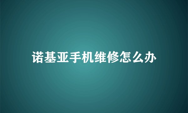 诺基亚手机维修怎么办