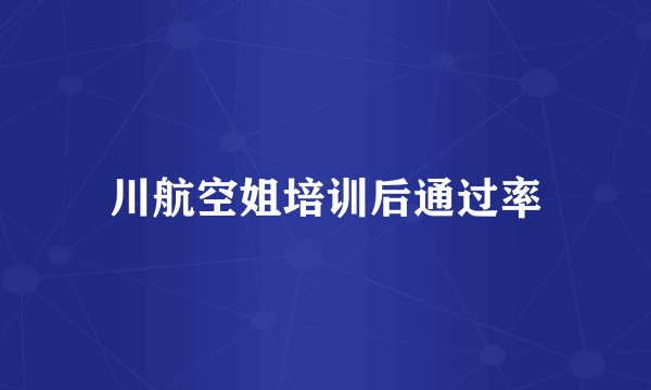 川航空姐培训后通过率