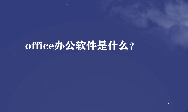 office办公软件是什么？