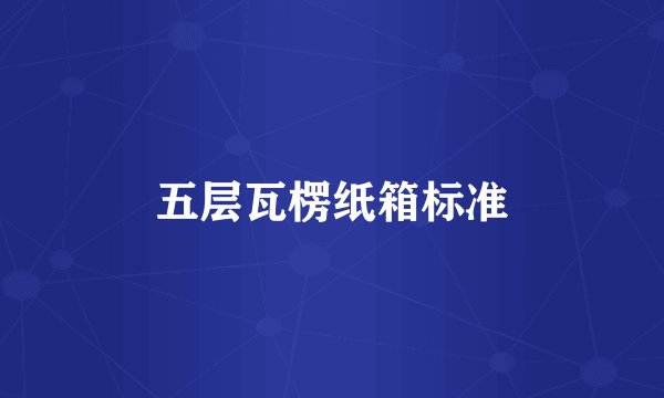 五层瓦楞纸箱标准