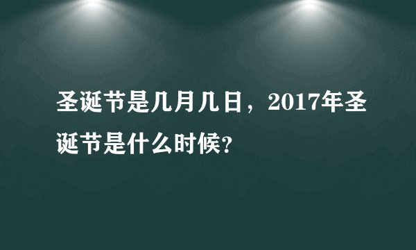 圣诞节是几月几日，2017年圣诞节是什么时候？
