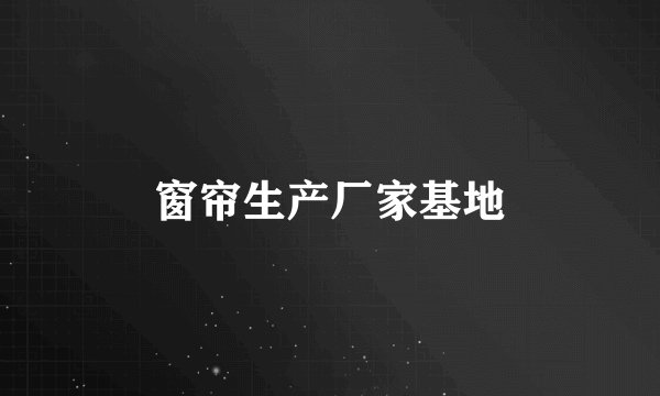窗帘生产厂家基地