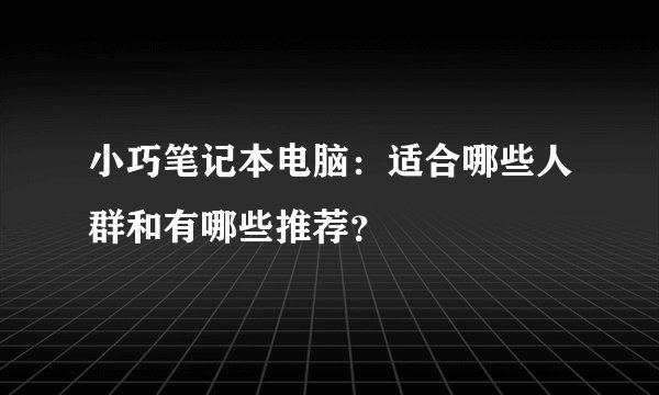 小巧笔记本电脑：适合哪些人群和有哪些推荐？