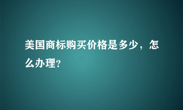 美国商标购买价格是多少，怎么办理？