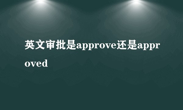 英文审批是approve还是approved