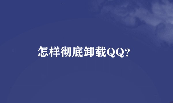 怎样彻底卸载QQ？