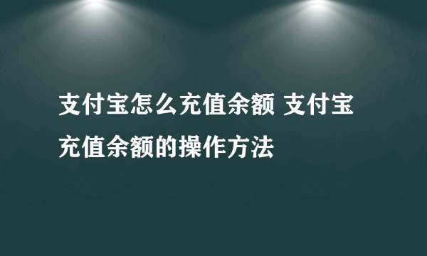 支付宝怎么充值余额 支付宝充值余额的操作方法