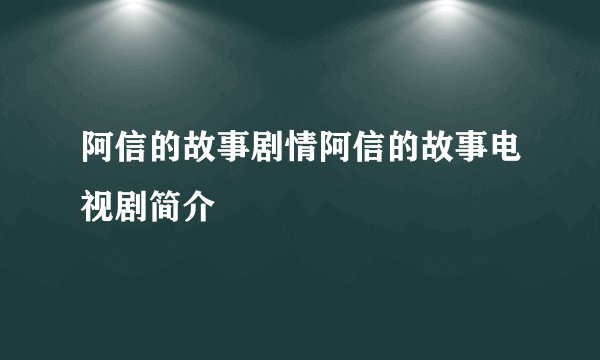 阿信的故事剧情阿信的故事电视剧简介