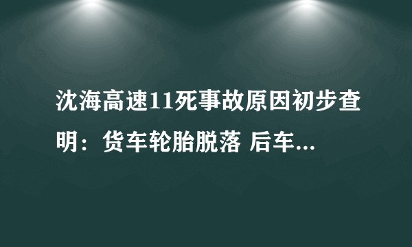 沈海高速11死事故原因初步查明：货车轮胎脱落 后车避让失控