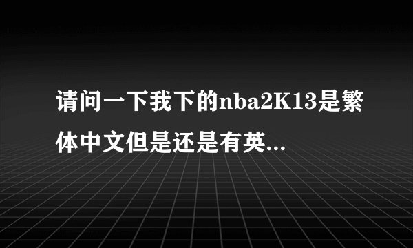 请问一下我下的nba2K13是繁体中文但是还是有英文怎样才能把繁体中文和英文变成简体中文？
