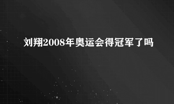 刘翔2008年奥运会得冠军了吗