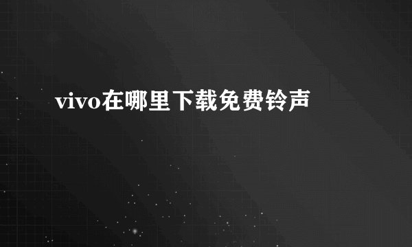 vivo在哪里下载免费铃声