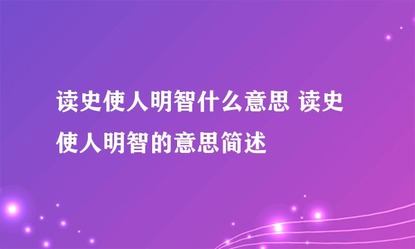 读史使人明智什么意思 读史使人明智的意思简述
