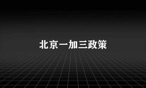 北京一加三政策
