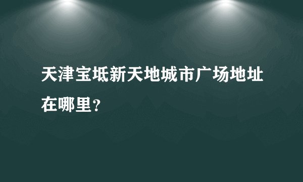 天津宝坻新天地城市广场地址在哪里？