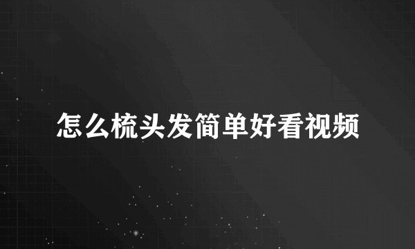 怎么梳头发简单好看视频