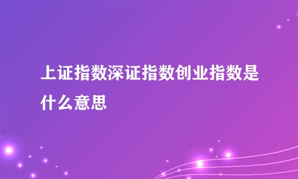 上证指数深证指数创业指数是什么意思