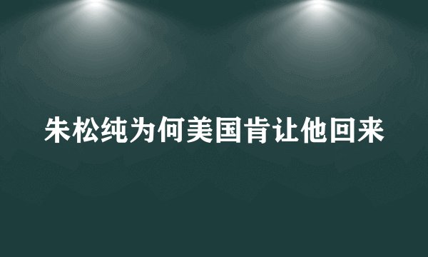 朱松纯为何美国肯让他回来