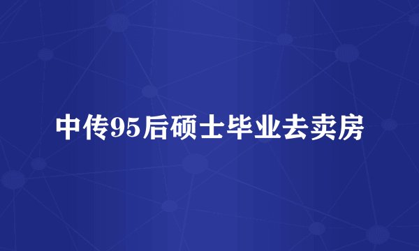 中传95后硕士毕业去卖房