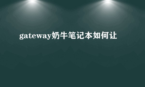 gateway奶牛笔记本如何让