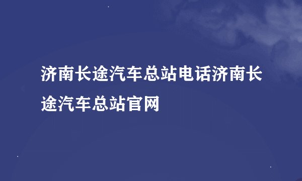 济南长途汽车总站电话济南长途汽车总站官网