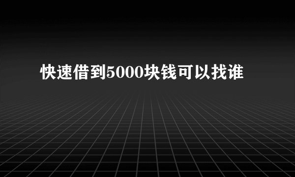 快速借到5000块钱可以找谁