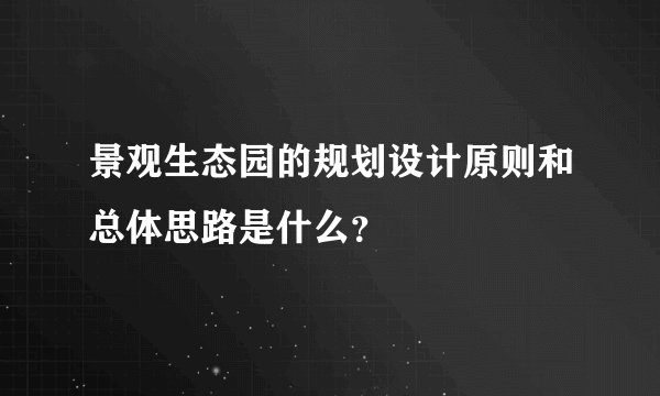 景观生态园的规划设计原则和总体思路是什么？