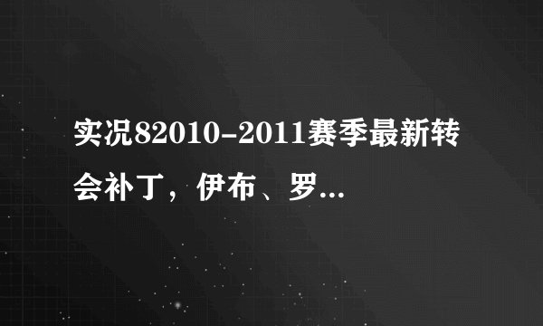 实况82010-2011赛季最新转会补丁，伊布、罗比-AC米兰，劳尔、亨特拉尔-沙尔克04， 厄齐尔、赫迪拉-皇马等