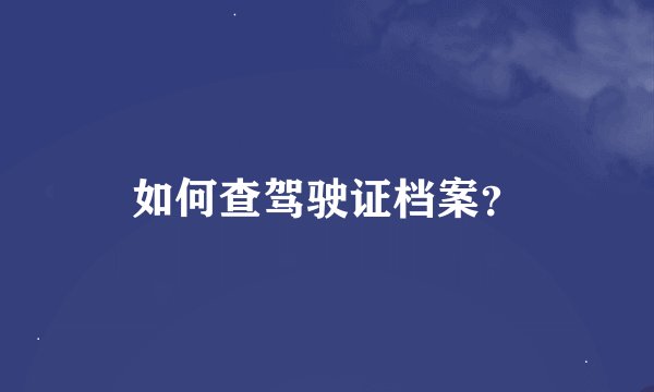 如何查驾驶证档案？
