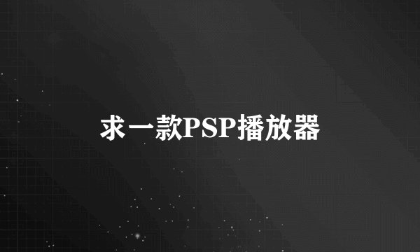 求一款PSP播放器