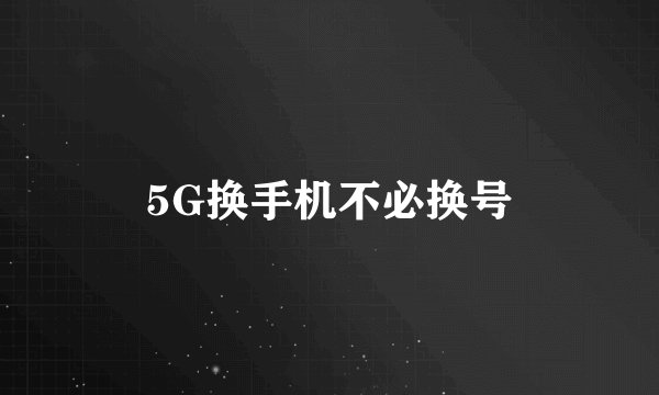 5G换手机不必换号