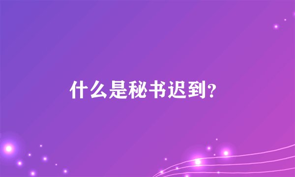 什么是秘书迟到？