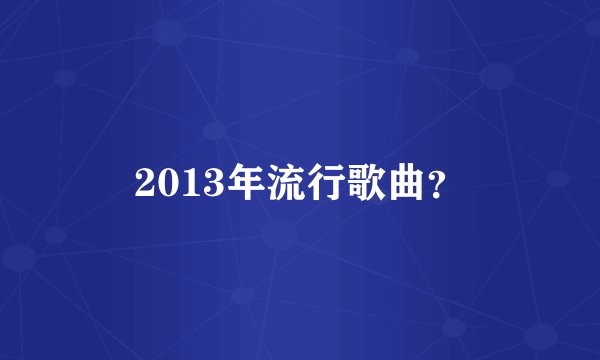 2013年流行歌曲？