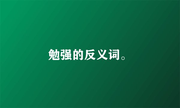 勉强的反义词。